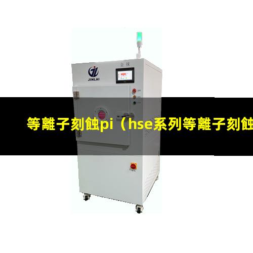 等離子刻蝕pi（hse系列等離子刻蝕機(jī) hse series plasma etcher是ccp還是icp）